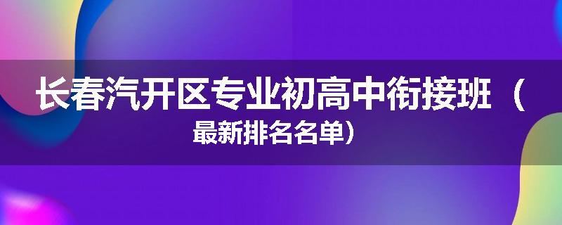 长春汽开区专业初高中衔接班（最新排名名单）