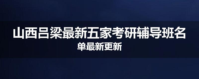 山西吕梁最新五家考研辅导班名单最新更新
