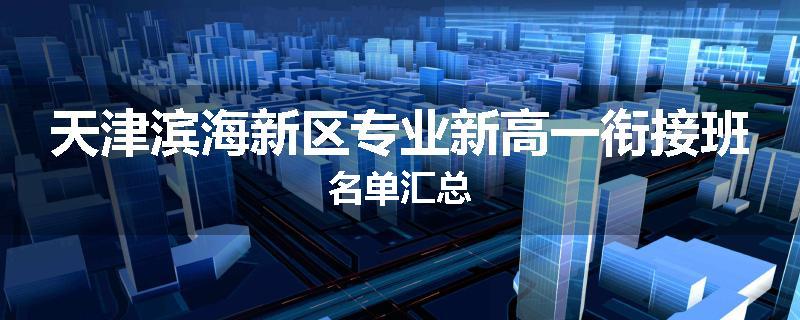天津滨海新区专业新高一衔接班名单汇总