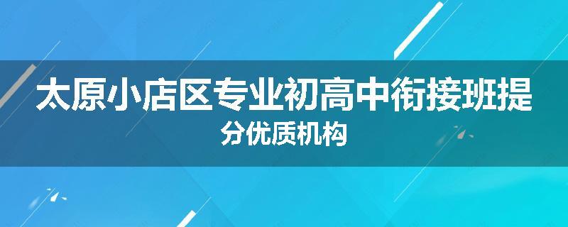 太原小店区专业初高中衔接班提分优质机构