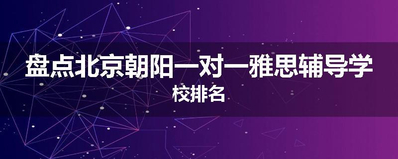 盘点北京朝阳一对一雅思辅导学校排名