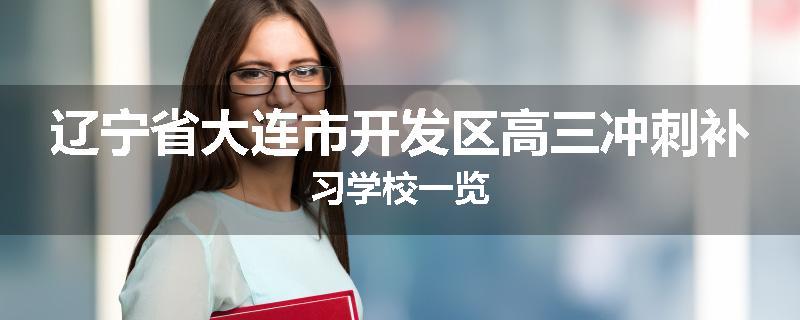 辽宁省大连市开发区高三冲刺补习学校一览