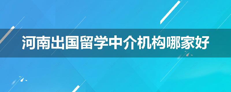 河南出国留学中介机构哪家好