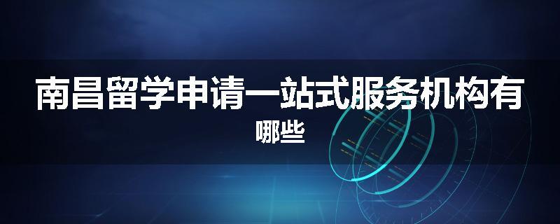 南昌留学申请一站式服务机构有哪些
