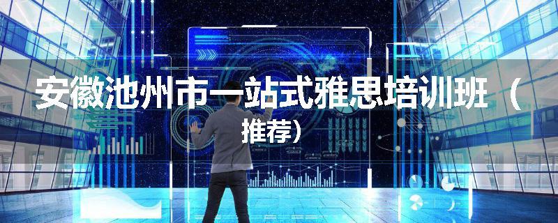 安徽池州市一站式雅思培训班（推荐）