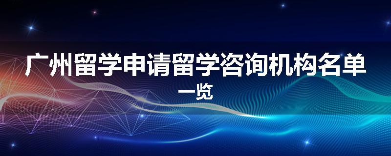 广州留学申请留学咨询机构名单一览
