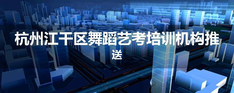 杭州江干区舞蹈艺考培训机构推送