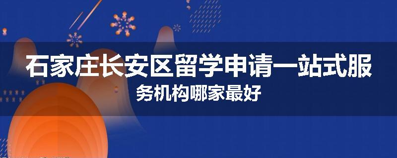 石家庄长安区留学申请一站式服务机构哪家最好