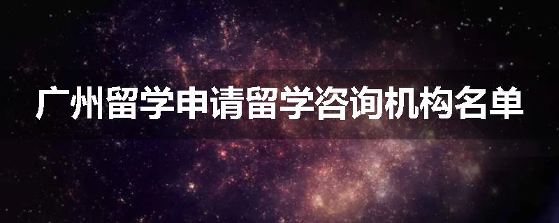 广州留学申请留学咨询机构名单