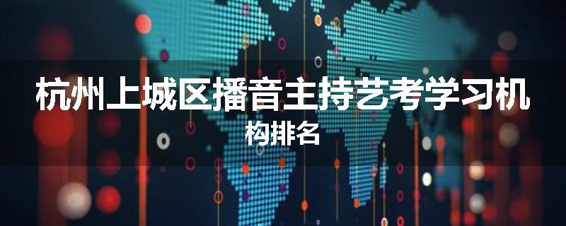 杭州上城区播音主持艺考学习机构排名