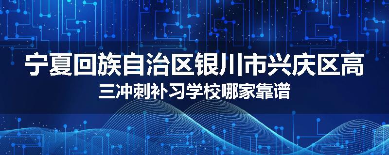 宁夏回族自治区银川市兴庆区高三冲刺补习学校哪家靠谱