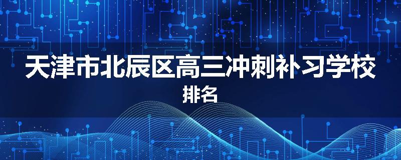 天津市北辰区高三冲刺补习学校排名