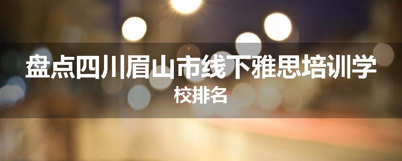 盘点四川眉山市线下雅思培训学校排名