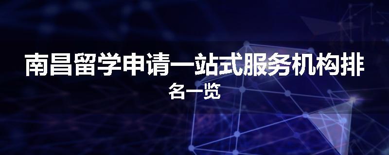 南昌留学申请一站式服务机构排名一览