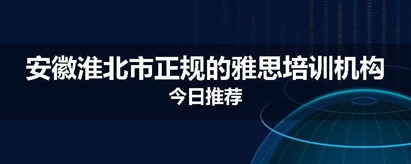 安徽淮北市正规的雅思培训机构今日推荐