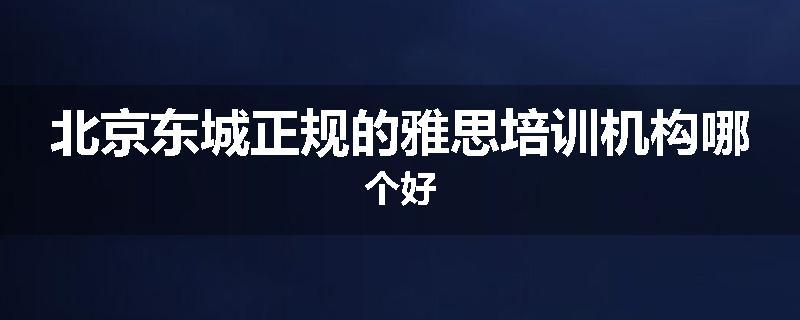 北京东城正规的雅思培训机构哪个好
