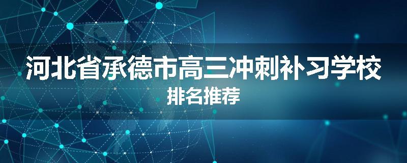 河北省承德市高三冲刺补习学校排名推荐