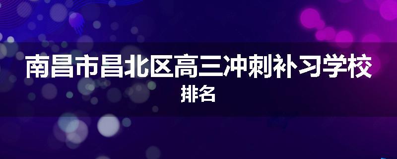 南昌市昌北区高三冲刺补习学校排名