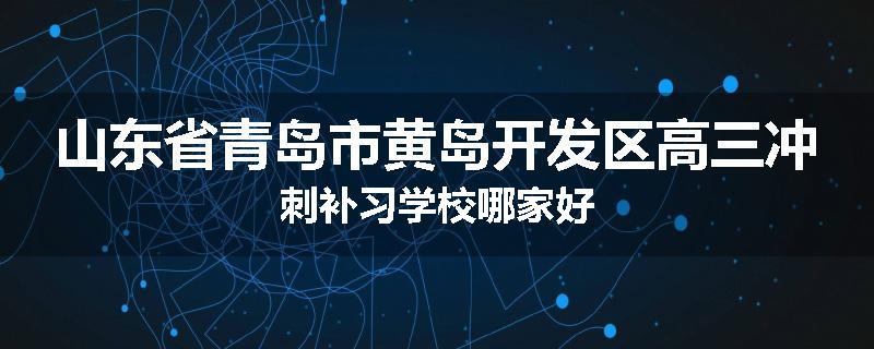 山东省青岛市黄岛开发区高三冲刺补习学校哪家好