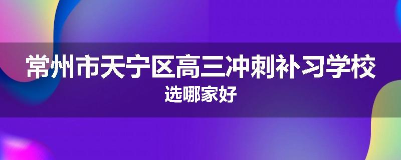 常州市天宁区高三冲刺补习学校选哪家好