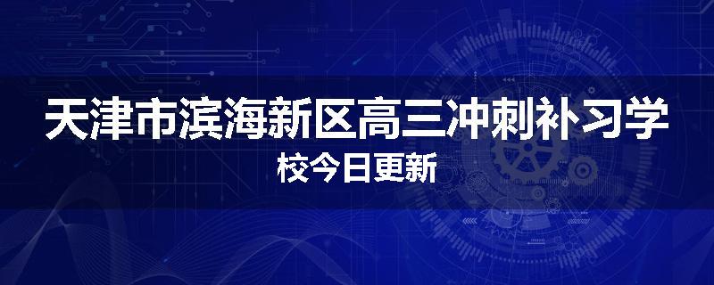 天津市滨海新区高三冲刺补习学校今日更新