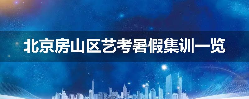北京房山区艺考暑假集训一览
