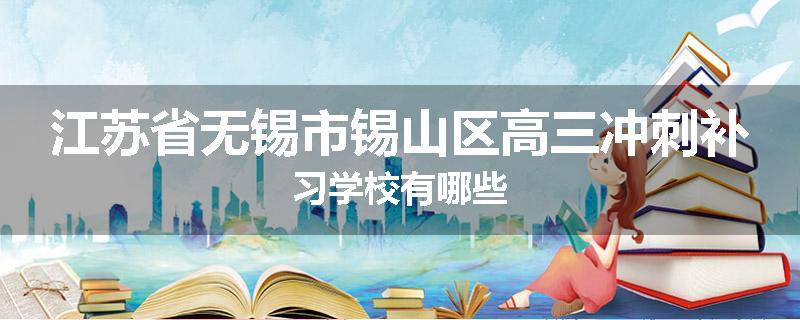 江苏省无锡市锡山区高三冲刺补习学校有哪些