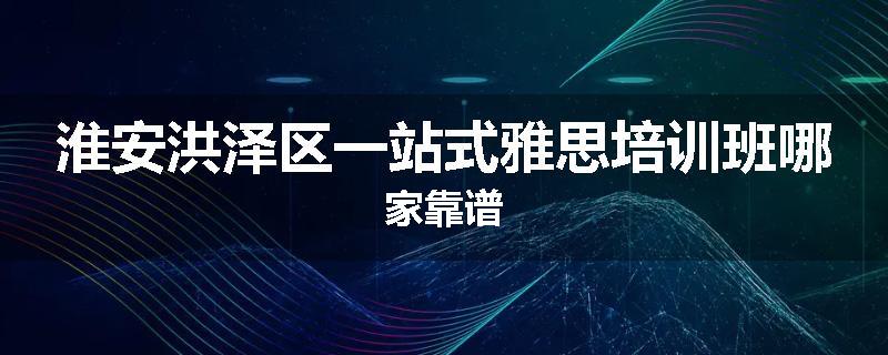 淮安洪泽区一站式雅思培训班哪家靠谱