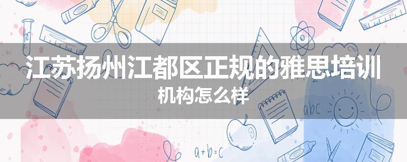 江苏扬州江都区正规的雅思培训机构怎么样