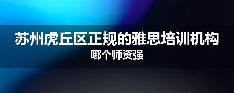 苏州虎丘区正规的雅思培训机构哪个师资强