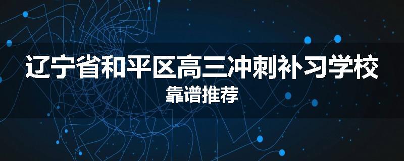 辽宁省和平区高三冲刺补习学校靠谱推荐