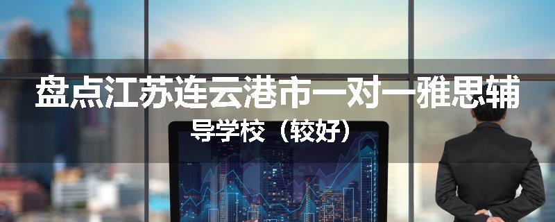 盘点江苏连云港市一对一雅思辅导学校（较好）
