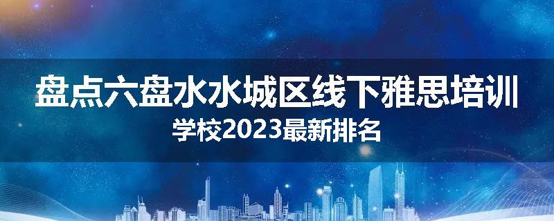 盘点六盘水水城区线下雅思培训学校2023最新排名
