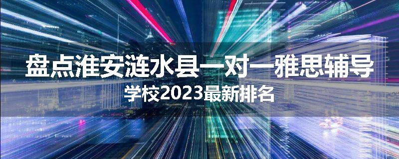 盘点淮安涟水县一对一雅思辅导学校2023最新排名