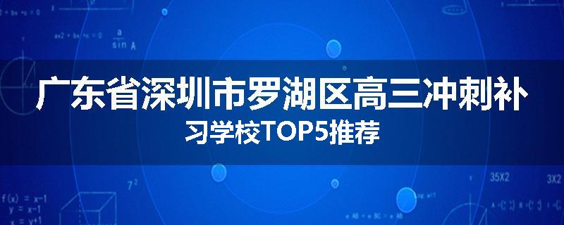 广东省深圳市罗湖区高三冲刺补习学校TOP5推荐