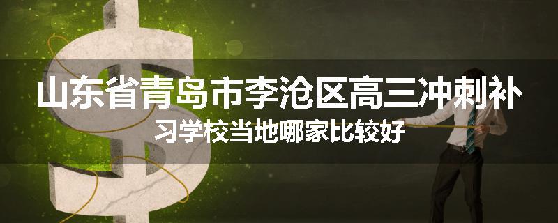 山东省青岛市李沧区高三冲刺补习学校当地哪家比较好