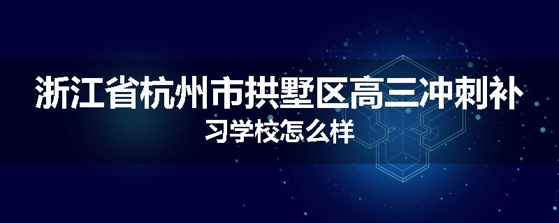 浙江省杭州市拱墅区高三冲刺补习学校怎么样