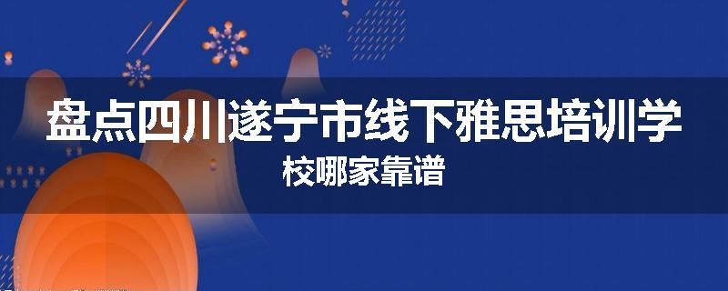 盘点四川遂宁市线下雅思培训学校哪家靠谱