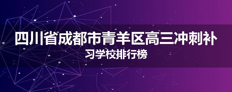 四川省成都市青羊区高三冲刺补习学校排行榜