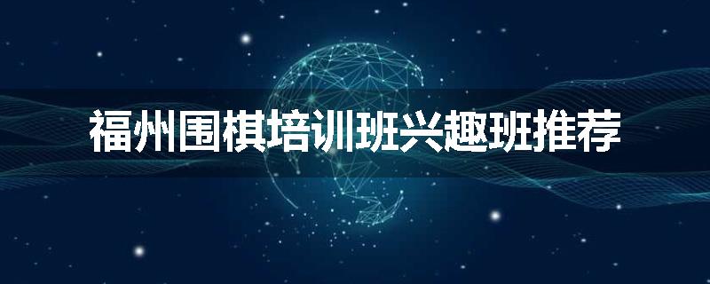 福州围棋培训班兴趣班推荐