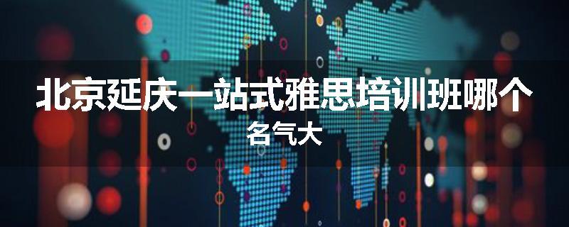 北京延庆一站式雅思培训班哪个名气大