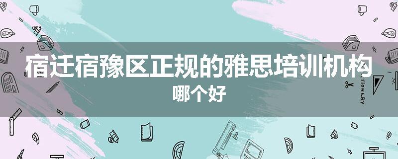 宿迁宿豫区正规的雅思培训机构哪个好