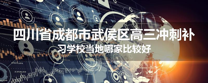 四川省成都市武侯区高三冲刺补习学校当地哪家比较好