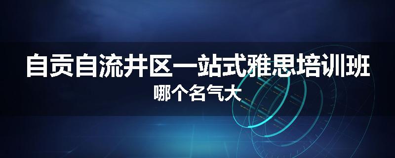 自贡自流井区一站式雅思培训班哪个名气大