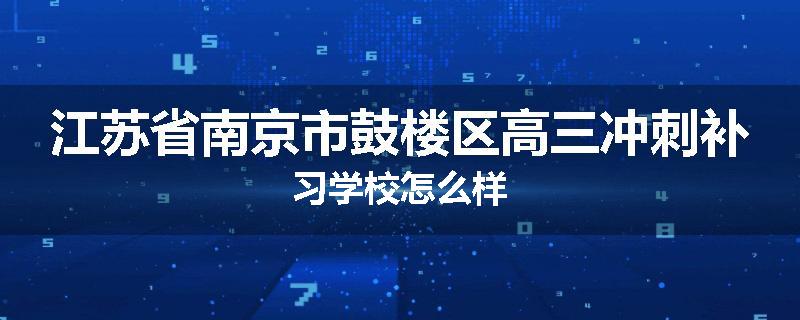 江苏省南京市鼓楼区高三冲刺补习学校怎么样