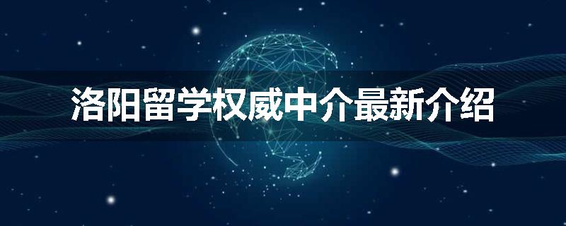 洛阳留学权威中介最新介绍