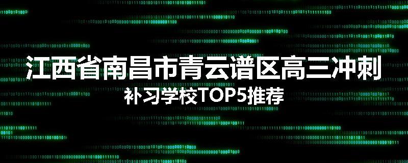 江西省南昌市青云谱区高三冲刺补习学校TOP5推荐