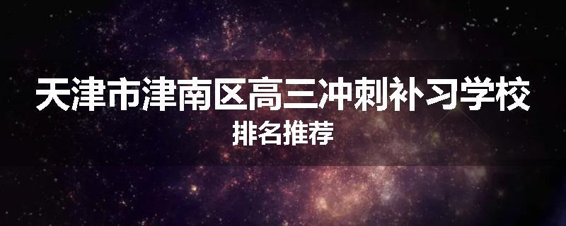 天津市津南区高三冲刺补习学校排名推荐