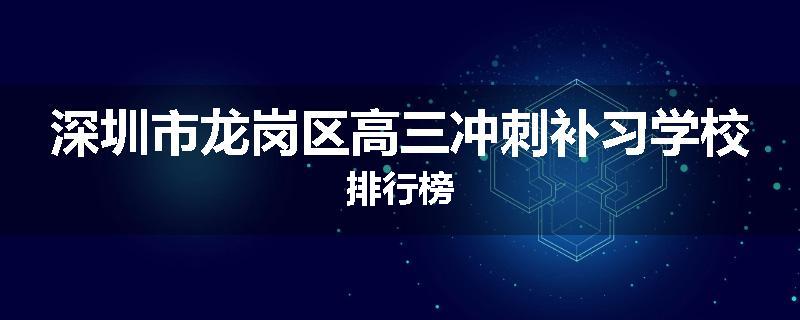 深圳市龙岗区高三冲刺补习学校排行榜