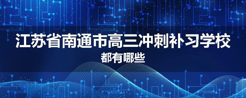 江苏省南通市高三冲刺补习学校都有哪些